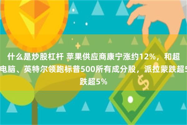 什么是炒股杠杆 苹果供应商康宁涨约12%，和超微电脑、英特尔领跑标普500所有成分股，派拉蒙跌超5%