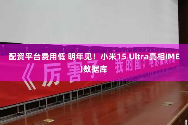 配资平台费用低 明年见！小米15 Ultra亮相IMEI数据库