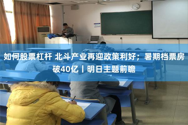 如何股票杠杆 北斗产业再迎政策利好；暑期档票房破40亿丨明日主题前瞻