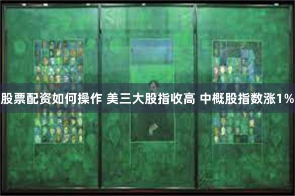 股票配资如何操作 美三大股指收高 中概股指数涨1%