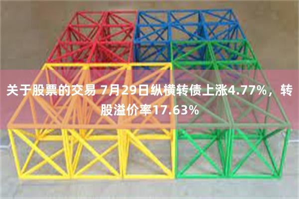 关于股票的交易 7月29日纵横转债上涨4.77%，转股溢价率17.63%