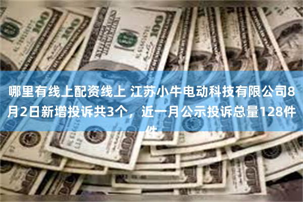 哪里有线上配资线上 江苏小牛电动科技有限公司8月2日新增投诉共3个，近一月公示投诉总量128件