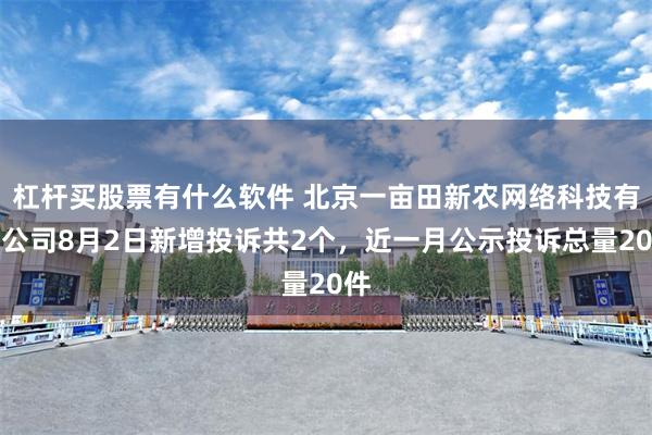 杠杆买股票有什么软件 北京一亩田新农网络科技有限公司8月2日新增投诉共2个，近一月公示投诉总量20件