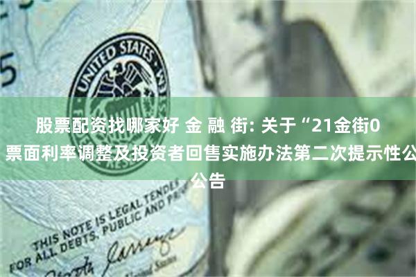 股票配资找哪家好 金 融 街: 关于“21金街05”票面利率调整及投资者回售实施办法第二次提示性公告