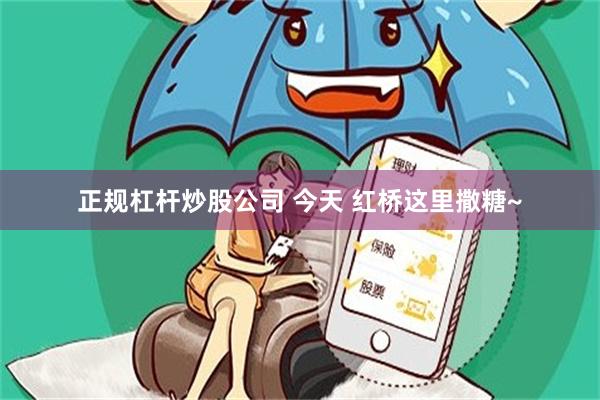 正规杠杆炒股公司 今天 红桥这里撒糖~