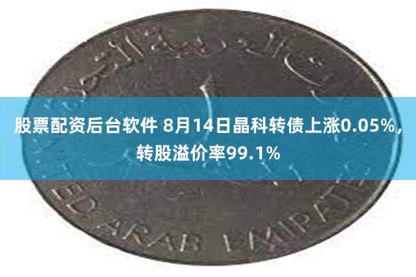 股票配资后台软件 8月14日晶科转债上涨0.05%，转股溢价率99.1%