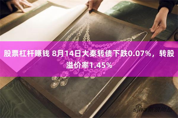 股票杠杆赚钱 8月14日大秦转债下跌0.07%，转股溢价率1.45%