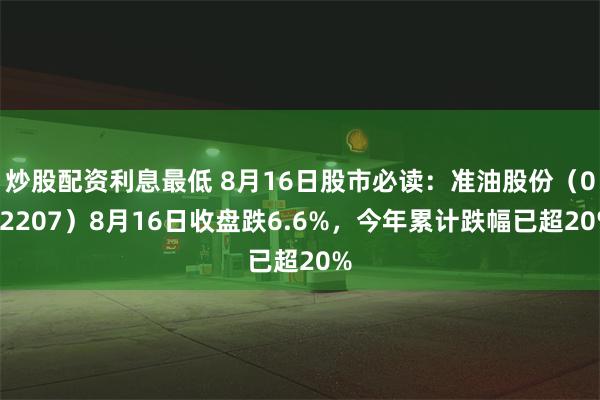 炒股配资利息最低 8月16日股市必读：准油股份（002207）8月16日收盘跌6.6%，今年累计跌幅已超20%