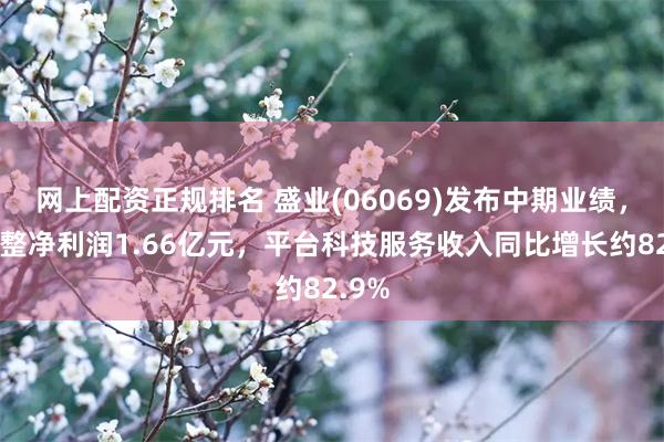 网上配资正规排名 盛业(06069)发布中期业绩，经调整净利润1.66亿元，平台科技服务收入同比增长约82.9%