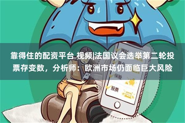 靠得住的配资平台 视频|法国议会选举第二轮投票存变数，分析师：欧洲市场仍面临巨大风险