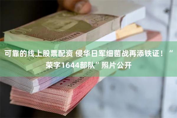 可靠的线上股票配资 侵华日军细菌战再添铁证！“荣字1644部队”照片公开