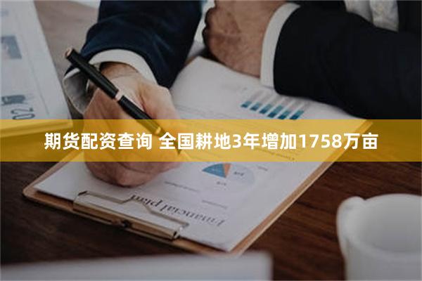 期货配资查询 全国耕地3年增加1758万亩