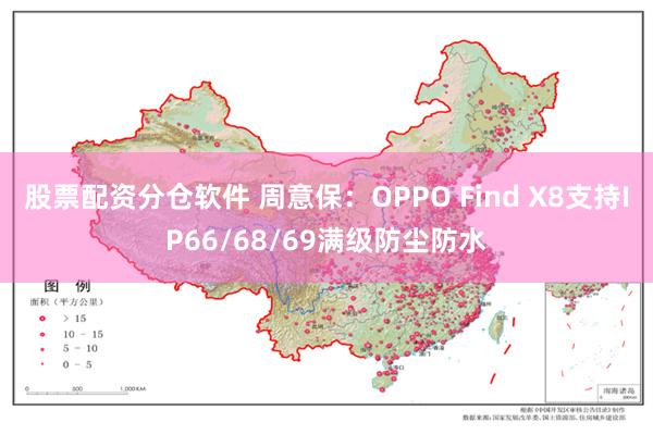 股票配资分仓软件 周意保：OPPO Find X8支持IP66/68/69满级防尘防水