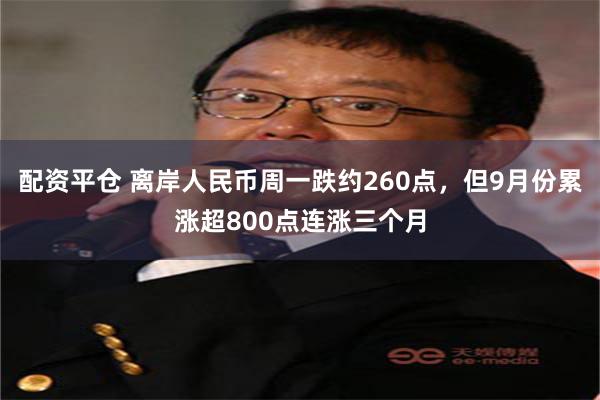 配资平仓 离岸人民币周一跌约260点，但9月份累涨超800点连涨三个月