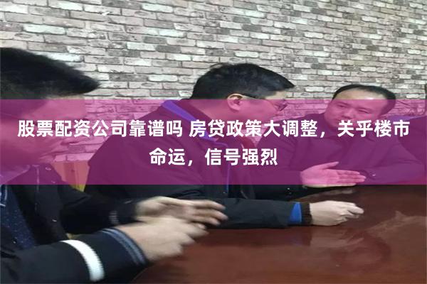 股票配资公司靠谱吗 房贷政策大调整，关乎楼市命运，信号强烈