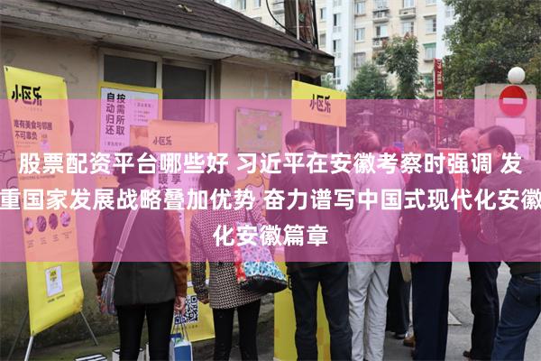 股票配资平台哪些好 习近平在安徽考察时强调 发挥多重国家发展战略叠加优势 奋力谱写中国式现代化安徽篇章