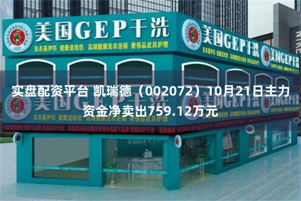 实盘配资平台 凯瑞德（002072）10月21日主力资金净卖出759.12万元