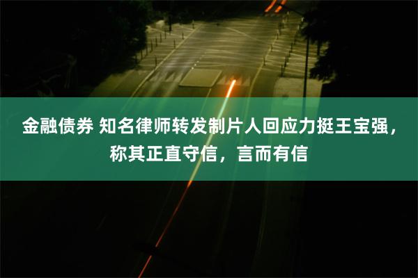 金融债券 知名律师转发制片人回应力挺王宝强，称其正直守信，言而有信