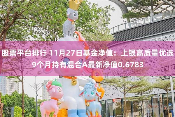 股票平台排行 11月27日基金净值：上银高质量优选9个月持有混合A最新净值0.6783