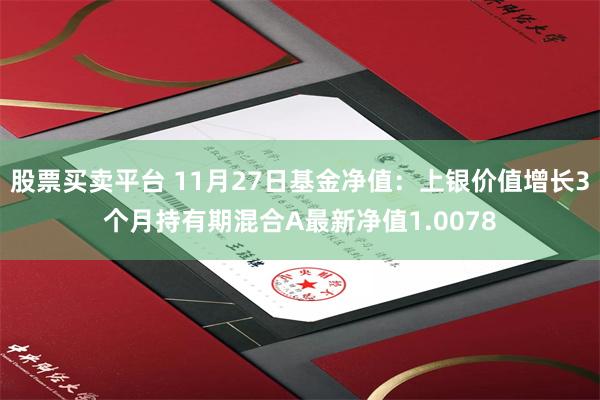 股票买卖平台 11月27日基金净值：上银价值增长3个月持有期混合A最新净值1.0078