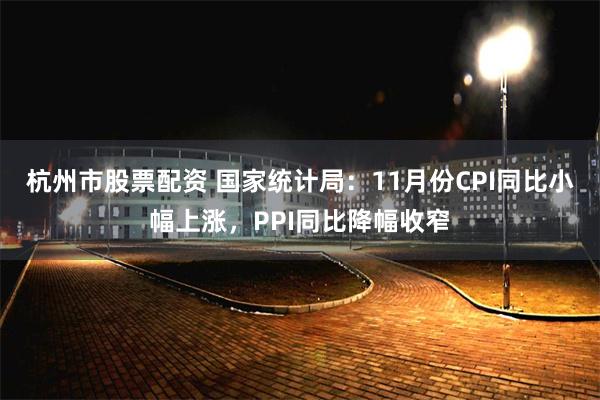 杭州市股票配资 国家统计局：11月份CPI同比小幅上涨，PPI同比降幅收窄