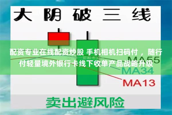 配资专业在线配资炒股 手机相机扫码付 ，随行付轻量境外银行卡线下收单产品战略升级