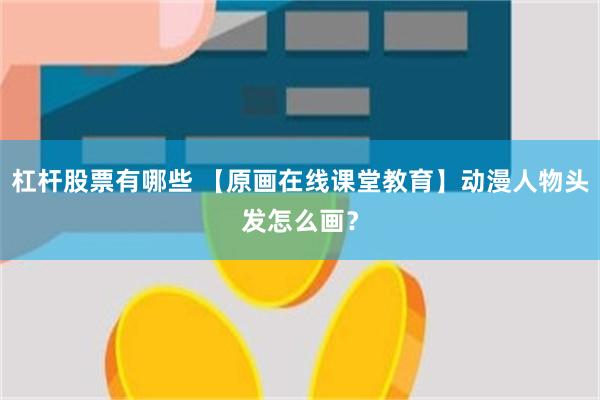 杠杆股票有哪些 【原画在线课堂教育】动漫人物头发怎么画？