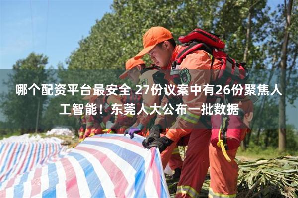 哪个配资平台最安全 27份议案中有26份聚焦人工智能！东莞人大公布一批数据